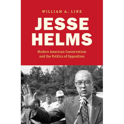 Jesse Helms: Modern Conservatism and the Politics of Opposition - Paperback - iShook Books