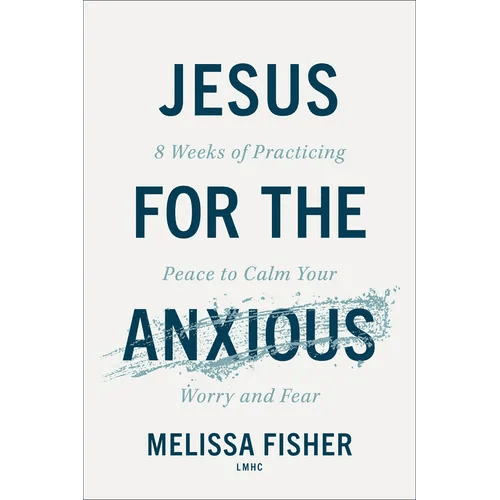 Jesus for the Anxious: 8 Weeks of Practicing Peace to Calm Your Worry and Fear - Paperback - iShook Books