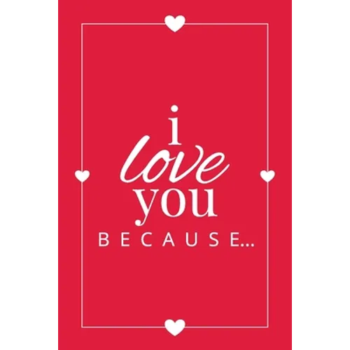 I Love You Because: A Red Fill in the Blank Book for Girlfriend, Boyfriend, Husband, or Wife - Anniversary, Engagement, Wedding, Valentine