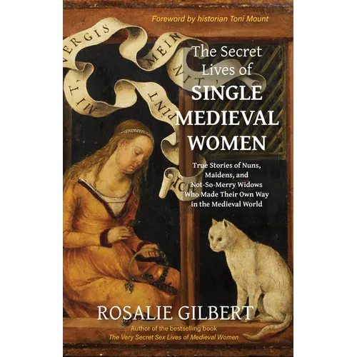 The Secret Lives of Single Medieval Women: True Stories of Nuns, Maidens, and Not-So-Merry Widows Who Made Their Own Way in the Medieval World (Mediev