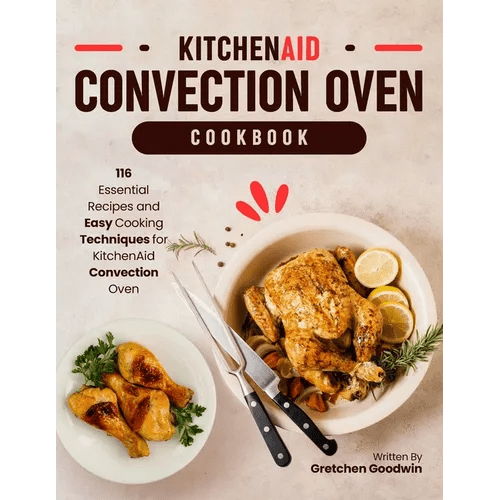 KitchenAid Convection Oven Cookbook: 116 Essential Recipes and Easy Cooking Techniques for KitchenAid Convection Oven - Paperback - iShook Books