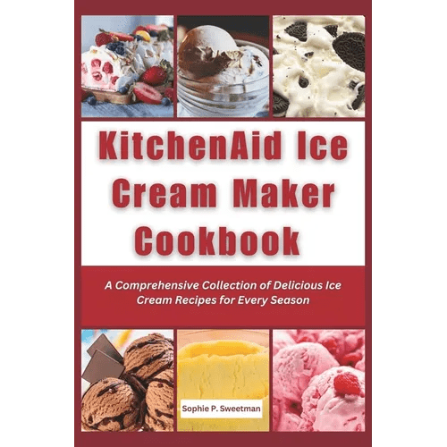 KitchenAid Ice Cream Maker Cookbook: A Comprehensive Collection of Delicious Ice Cream Recipes for Every Season - Paperback - iShook Books