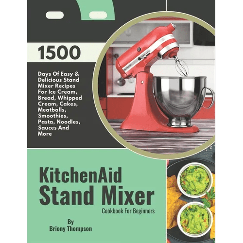 KitchenAid Stand Mixer Cookbook For Beginners: 1500 Days Of Easy & Delicious Stand Mixer Recipes For Ice Cream, Bread, Whipped Cream, Cakes, Meatballs - Paperback - iShook Books