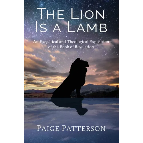 The Lion Is a Lamb: An Exegetical and Theological Exposition of the Book of Revelation