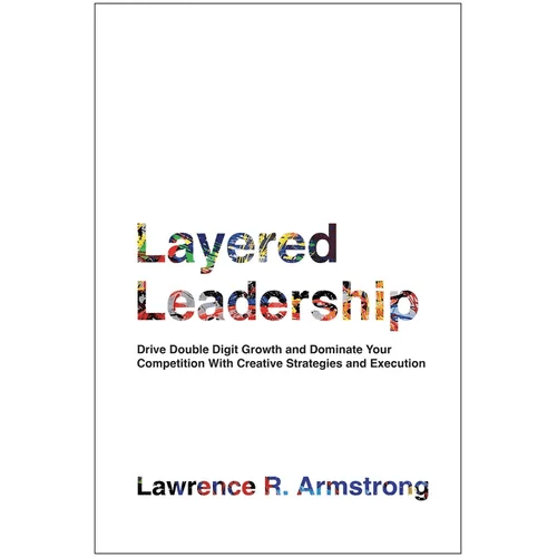 Layered Leadership: Drive Double - Digit Growth and Dominate Your Competition with Creative Strategies and Execution - Hardcover - iShook Books