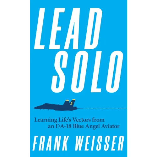 Lead Solo: Learning Life's Vectors from an F/A - 18 Blue Angel Aviator - Hardcover - iShook Books