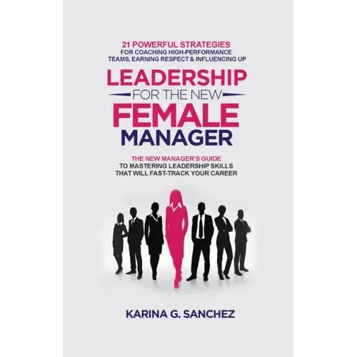 Leadership For The New Female Manager: 21 Powerful Strategies For Coaching High - Performance Teams, Earning Respect & Influencing Up - Paperback - iShook Books
