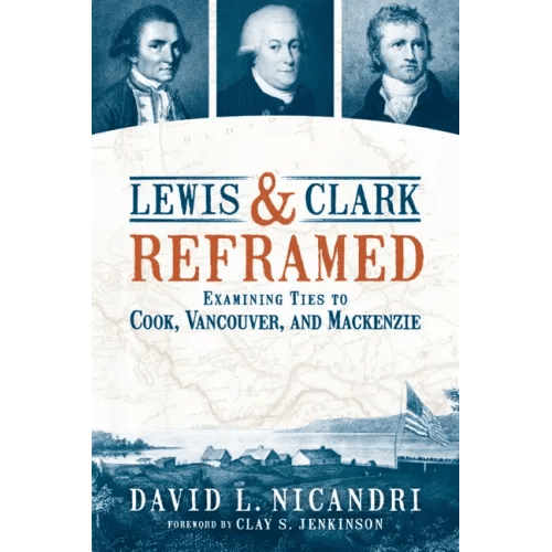 Lewis and Clark Reframed: Examining Ties to Cook, Vancouver, and MacKenzie - Paperback - iShook Books