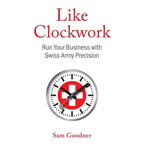 Like Clockwork: Run Your Business with Swiss Army Precision - Hardcover - iShook Books