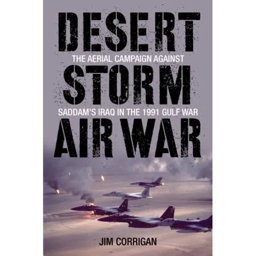 Desert Storm Air War: The Aerial Campaign Against Saddam's Iraq in the 1991 Gulf War