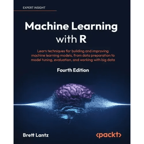 Machine Learning with R - Fourth Edition: Learn techniques for building and improving machine learning models, from data preparation to model tuning, - Paperback - iShook Books