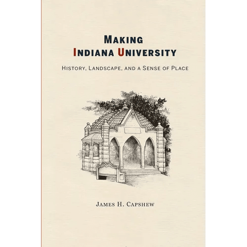 Making Indiana University: History, Landscape, and a Sense of Place - Paperback - iShook Books