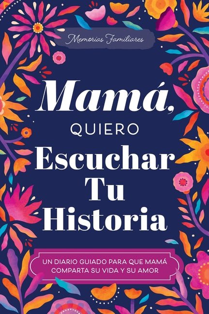 Mamá, Quiero Escuchar Tu Historia: Un Diario Guiado Para Que Mamá Comparta Su Vida Y Su Amor - iShook Books