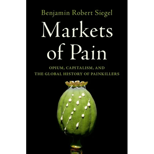 Markets of Pain: Opium, Capitalism, and the Global History of Painkillers - Hardcover - iShook Books