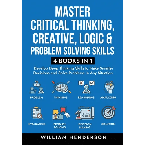 Master Critical Thinking, Creative, Logic & Problem Solving Skills (4 Books in 1): Develop Deep Thinking Skills to Make Smarter Decisions and Solve Pr - Paperback - iShook Books