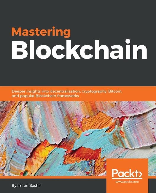 Mastering Blockchain: Deeper insights into decentralization, cryptography, Bitcoin, and popular Blockchain frameworks - iShook Books