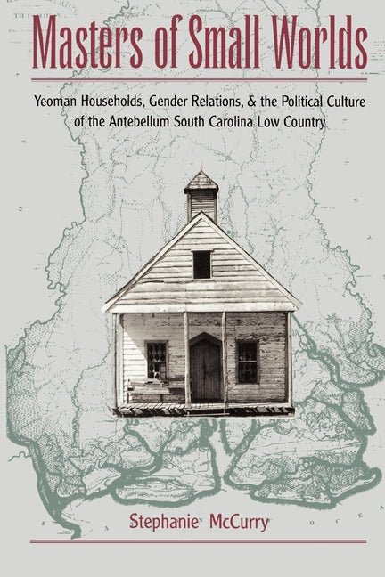Masters of Small Worlds: Yeoman Households, Gender Relations, and the Political Culture of the Antebellum South Carolina Low Country - iShook Books