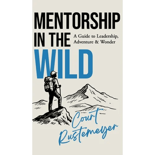 Mentorship in the Wild: A Guide to Leadership, Adventure and Wonder - Hardcover - iShook Books