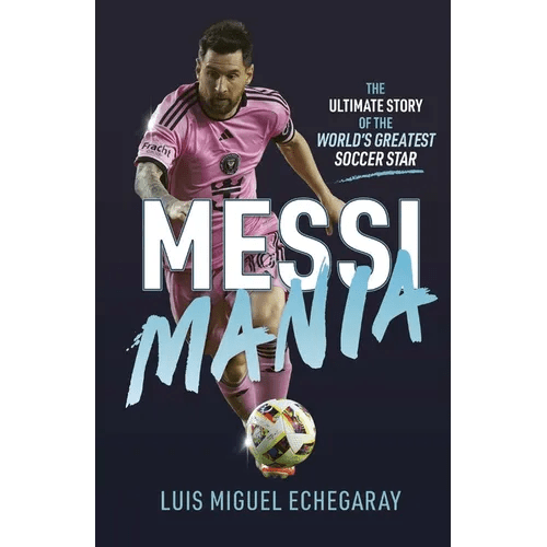 Messi Mania: The Ultimate Story of the World's Greatest Soccer Star - Hardcover - iShook Books