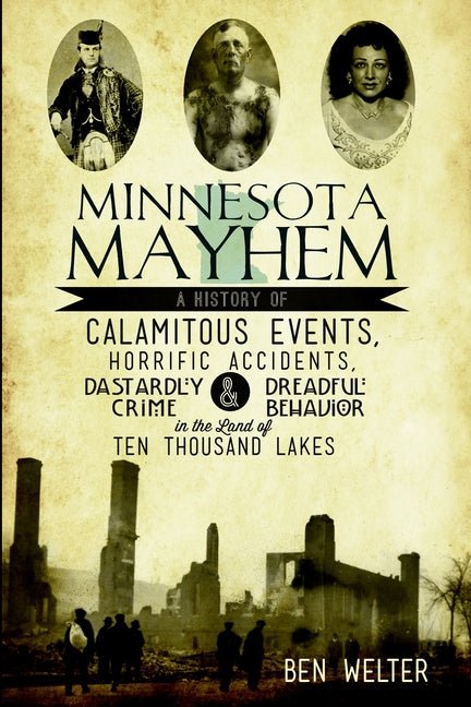 Minnesota Mayhem: A History of Calamitous Events, Horrific Accidents, Dastardly Crime & Dreadful Behavior in the Land of Ten Thousand Lakes - iShook Books