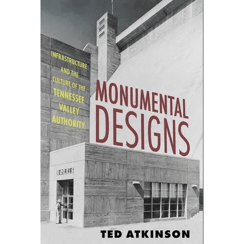 Monumental Designs: Infrastructure and the Culture of the Tennessee Valley Authority - Paperback - iShook Books