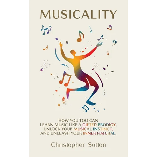 Musicality: How you too can learn music like a gifted prodigy, unlock your musical instinct, and unleash your inner natural. - Hardcover - iShook Books
