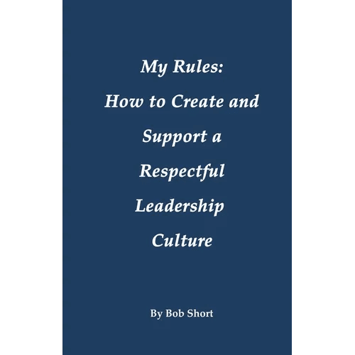 My Rules: How to Create and Support a Respectful Leadership - Paperback - iShook Books