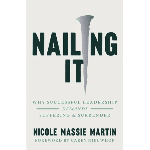 Nailing It: Why Successful Leadership Demands Suffering and Surrender - Paperback - iShook Books