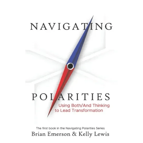 Navigating Polarities: Using Both/And Thinking to Lead Transformation - Paperback - iShook Books