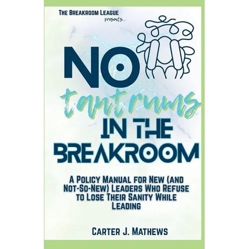 No Tantrums in the Breakroom: A Policy Manual for New (and not so new) Leaders Who Refuse to Lose Their Sanity While Leading - Paperback - iShook Books