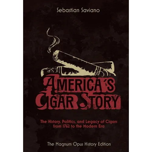 America's Cigar Story: The History, Politics, and Legacy of Cigars from 1762 to the Modern Era
