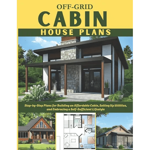 Off - Grid Cabin House Plans: Step - by - Step Plans for Building an Affordable Cabin, Setting Up Utilities, and Embracing a Self - Sufficient Lifestyle - Paperback - iShook Books