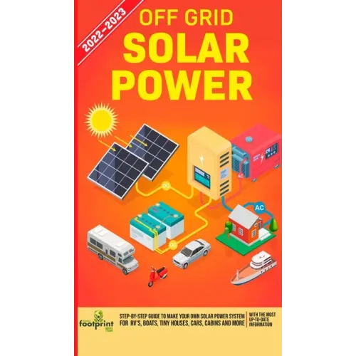 Off Grid Solar Power 2022-2023: Step-By-Step Guide to Make Your Own Solar Power System For RV's, Boats, Tiny Houses, Cars, Cabins and more, With the M - Hardcover - iShook Books