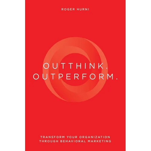 Outthink. Outperform.: Transform Your Organization Through Behavioral Marketing - Paperback - iShook Books