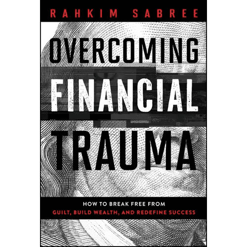 Overcoming Financial Trauma: How to Break Free from Guilt, Build Wealth, and Redefine Success - Hardcover - iShook Books