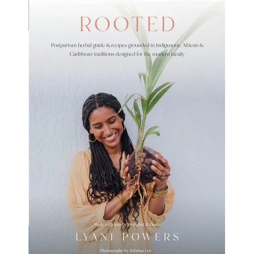 Rooted: Postpartum Herbal Guide and Recipes Grounded In Indigenous, African, and Caribbean Traditions for the modern family