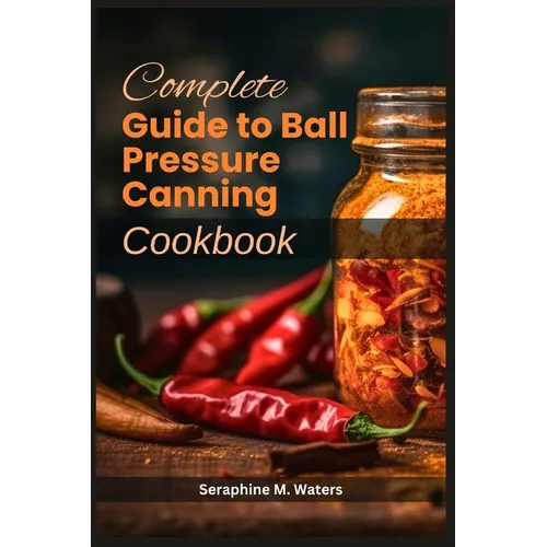 Complete Guide to Ball Pressure Canning Cookbook