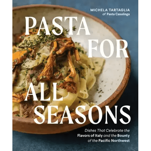 Pasta for All Seasons: Dishes That Celebrate the Flavors of Italy and the Bounty of the Pacific Northwest - Hardcover - iShook Books