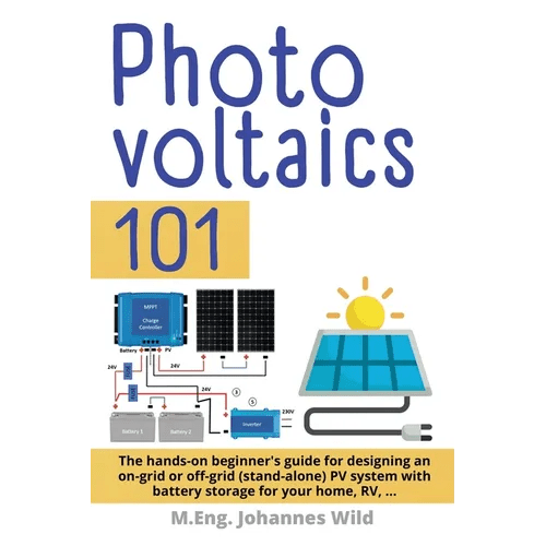 Photovoltaics 101: The hands - on beginner's guide for designing an on - grid or off - grid (stand - alone) PV system with battery storage for your home, RV - Paperback - iShook Books