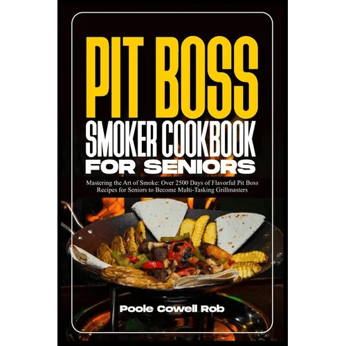 Pit Boss Smoker Cookbook for Seniors: Mastering the Art of Smoke: Over 2500 Days of Flavorful Pit Boss Recipes for Seniors to Become Multi - Tasking Gri - Paperback - iShook Books