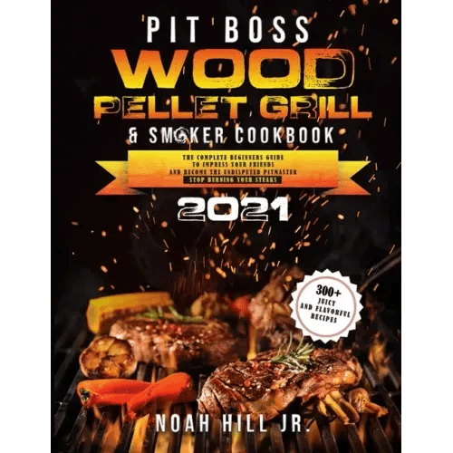 Pit Boss Wood Pellet Grill & Smoker Cookbook 2021: The Complete Beginners Guide - 300+ Juicy and Flavorful Recipes to Impress Your Friends and Become t - Paperback - iShook Books