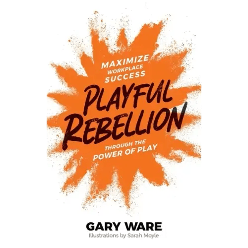 Playful Rebellion: Maximize Workplace Success Through The Power of Play - Paperback - iShook Books