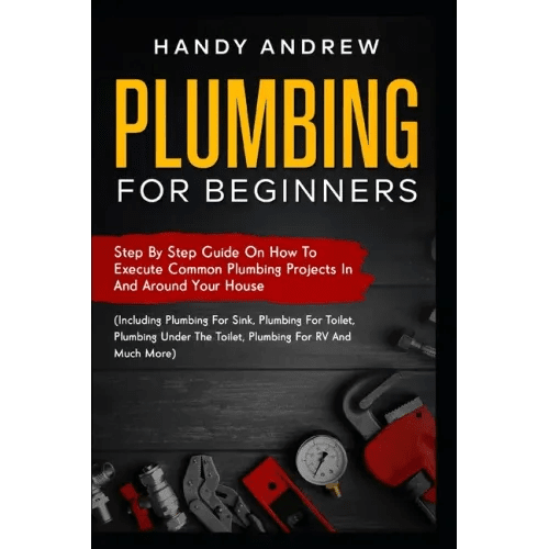 Plumbing For Beginners: Step-By-Step Guide to Execute Plumbing Projects In and Around Your House (Including Plumbing For Sink, Under The Toile - Paperback - iShook Books