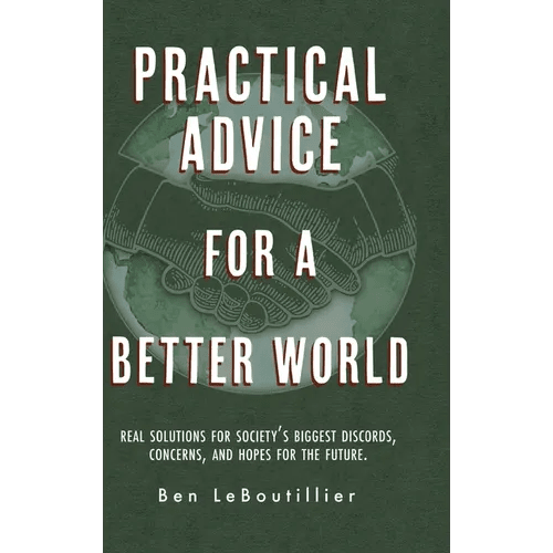 Practical Advice for a Better World: Real solutions for society's biggest discords, concerns, and hopes for the future. - Hardcover - iShook Books