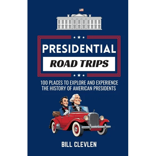 Presidential Road Trips: 100 Places To Explore And Experience The History of American Presidents - Paperback - iShook Books