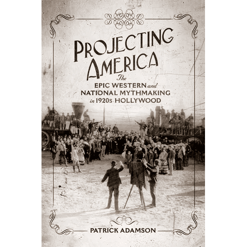 Projecting America: The Epic Western and National Mythmaking in 1920s Hollywood Volume 3 - Hardcover - iShook Books
