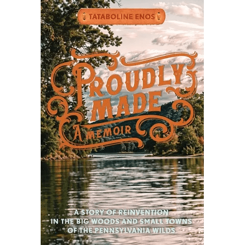 Proudly Made: A Story of Reinvention in the Big Woods and Small Towns of the Pennsylvania Wilds - Paperback - iShook Books