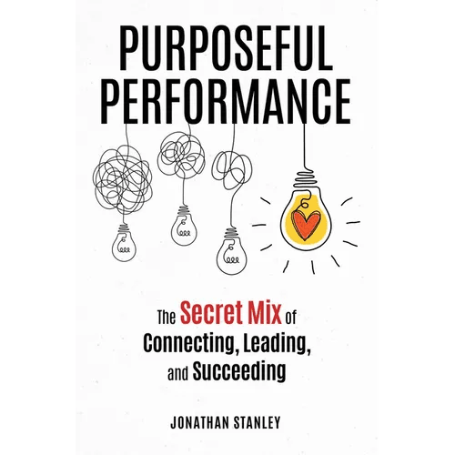 Purposeful Performance: The Secret Mix of Connecting, Leading, and Succeeding - Paperback - iShook Books