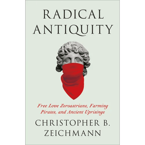 Radical Antiquity: Free Love Zoroastrians, Farming Pirates, and Ancient Uprisings - Paperback - iShook Books
