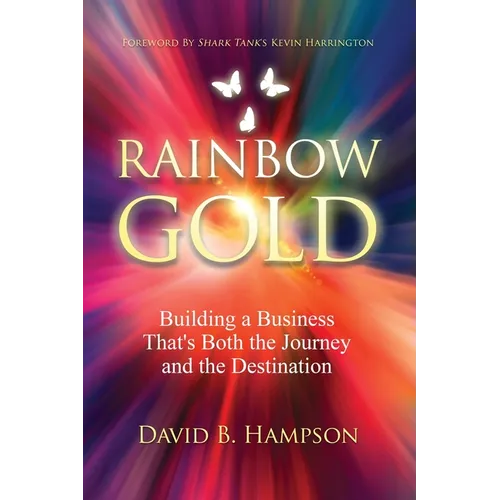 Rainbow Gold: Building a Business That's Both the Journey and the Destination - Paperback - iShook Books